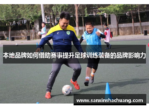 本地品牌如何借助赛事提升足球训练装备的品牌影响力
