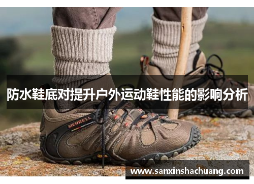 防水鞋底对提升户外运动鞋性能的影响分析