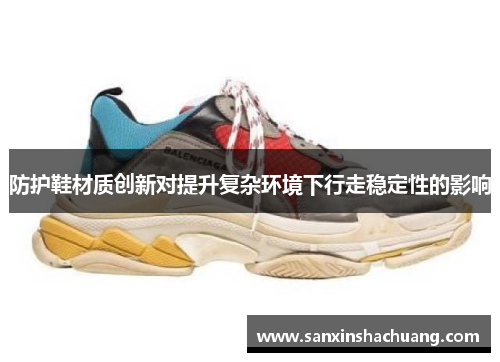 防护鞋材质创新对提升复杂环境下行走稳定性的影响