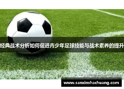 经典战术分析如何促进青少年足球技能与战术素养的提升